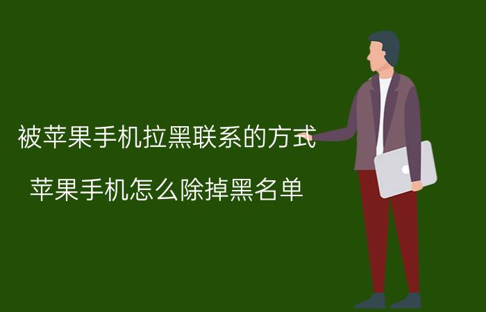 被苹果手机拉黑联系的方式 苹果手机怎么除掉黑名单？